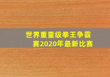 世界重量级拳王争霸赛2020年最新比赛