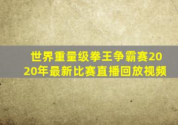 世界重量级拳王争霸赛2020年最新比赛直播回放视频