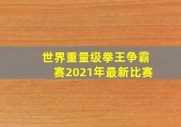 世界重量级拳王争霸赛2021年最新比赛