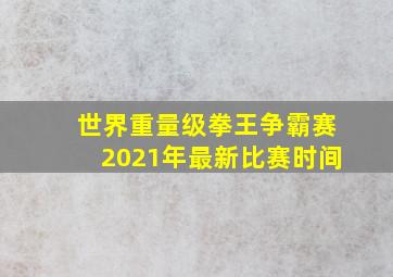 世界重量级拳王争霸赛2021年最新比赛时间