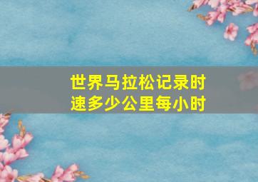 世界马拉松记录时速多少公里每小时