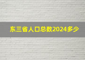 东三省人口总数2024多少