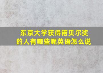 东京大学获得诺贝尔奖的人有哪些呢英语怎么说