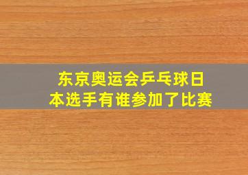 东京奥运会乒乓球日本选手有谁参加了比赛