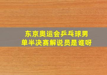 东京奥运会乒乓球男单半决赛解说员是谁呀