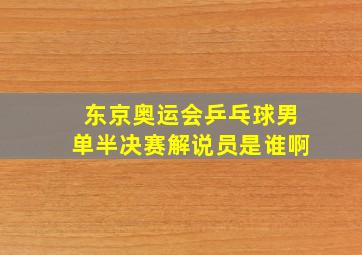 东京奥运会乒乓球男单半决赛解说员是谁啊