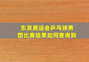 东京奥运会乒乓球男团比赛结果如何查询到