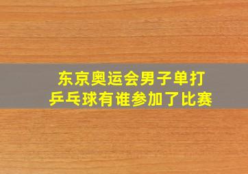 东京奥运会男子单打乒乓球有谁参加了比赛