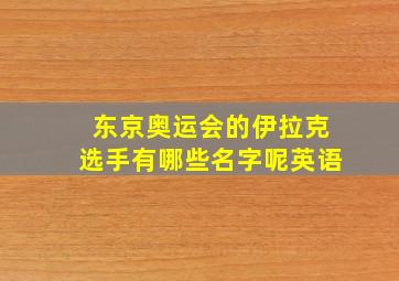 东京奥运会的伊拉克选手有哪些名字呢英语