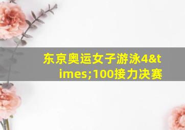 东京奥运女子游泳4×100接力决赛