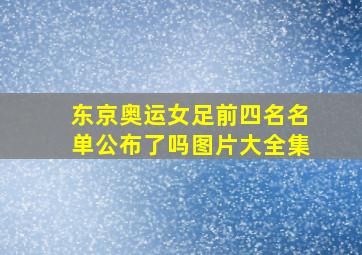 东京奥运女足前四名名单公布了吗图片大全集