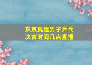 东京奥运男子乒乓决赛时间几点直播