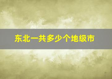 东北一共多少个地级市