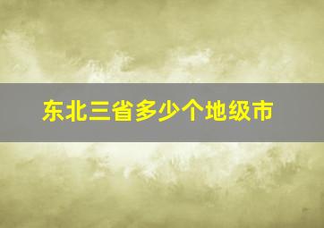 东北三省多少个地级市