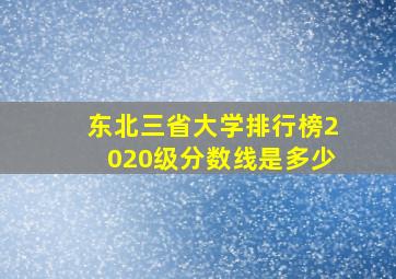 东北三省大学排行榜2020级分数线是多少