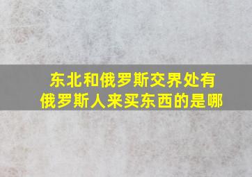 东北和俄罗斯交界处有俄罗斯人来买东西的是哪