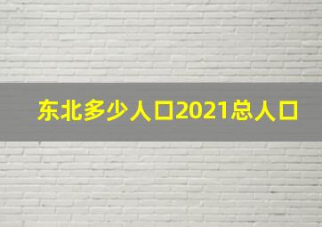 东北多少人口2021总人口