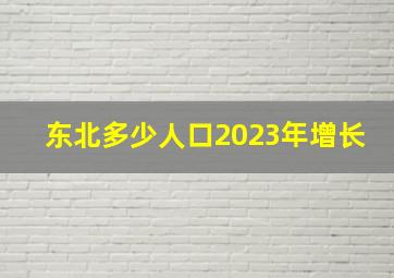 东北多少人口2023年增长