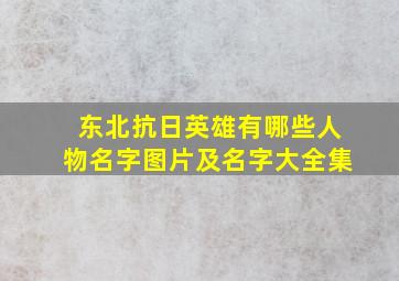 东北抗日英雄有哪些人物名字图片及名字大全集