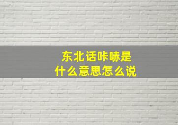 东北话咔哧是什么意思怎么说