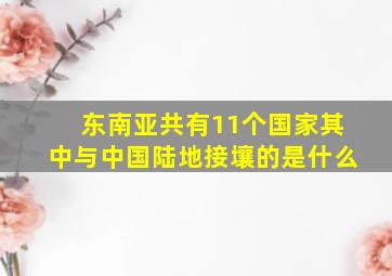 东南亚共有11个国家其中与中国陆地接壤的是什么