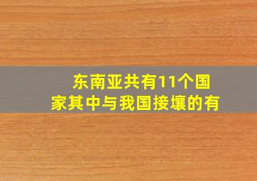 东南亚共有11个国家其中与我国接壤的有