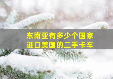 东南亚有多少个国家进口美国的二手卡车