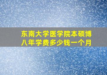 东南大学医学院本硕博八年学费多少钱一个月