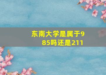 东南大学是属于985吗还是211