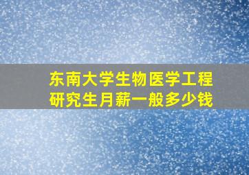 东南大学生物医学工程研究生月薪一般多少钱