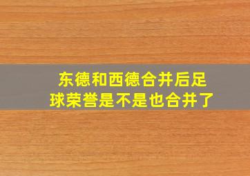 东德和西德合并后足球荣誉是不是也合并了