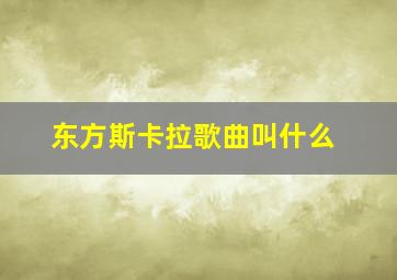 东方斯卡拉歌曲叫什么