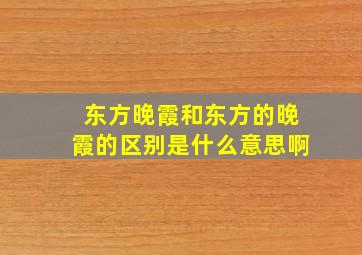 东方晚霞和东方的晚霞的区别是什么意思啊