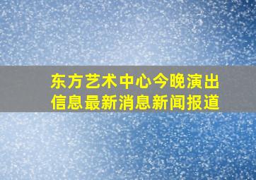 东方艺术中心今晚演出信息最新消息新闻报道