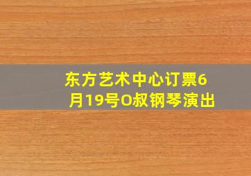 东方艺术中心订票6月19号O叔钢琴演出