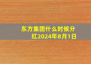 东方集团什么时候分红2024年8月1日