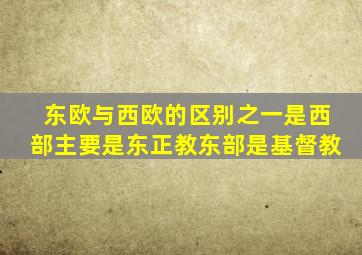 东欧与西欧的区别之一是西部主要是东正教东部是基督教