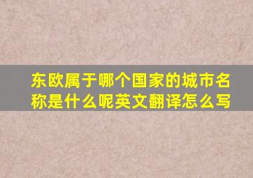 东欧属于哪个国家的城市名称是什么呢英文翻译怎么写