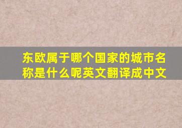 东欧属于哪个国家的城市名称是什么呢英文翻译成中文