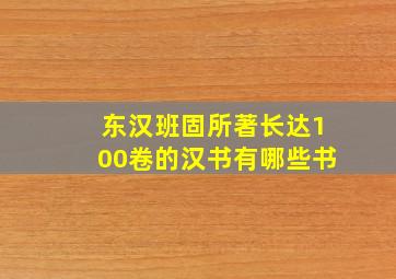 东汉班固所著长达100卷的汉书有哪些书