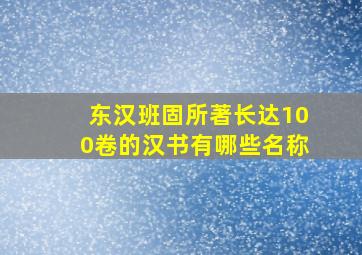 东汉班固所著长达100卷的汉书有哪些名称