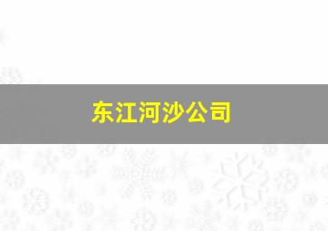 东江河沙公司