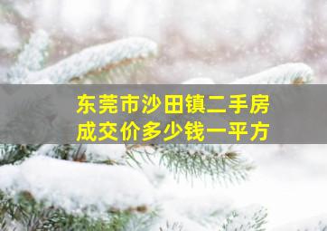 东莞市沙田镇二手房成交价多少钱一平方