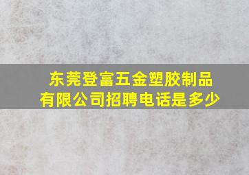 东莞登富五金塑胶制品有限公司招聘电话是多少