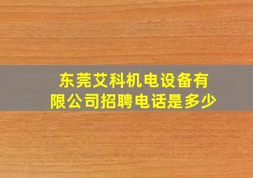 东莞艾科机电设备有限公司招聘电话是多少