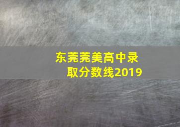 东莞莞美高中录取分数线2019