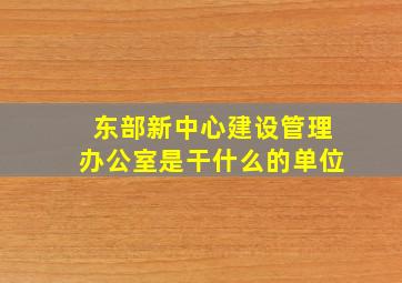 东部新中心建设管理办公室是干什么的单位