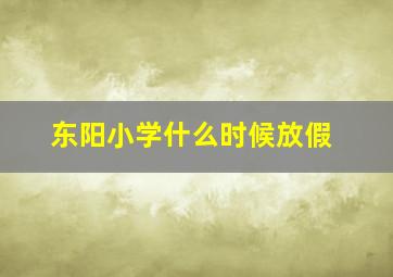 东阳小学什么时候放假