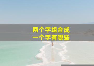 两个字组合成一个字有哪些