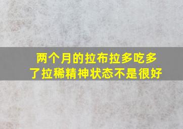 两个月的拉布拉多吃多了拉稀精神状态不是很好